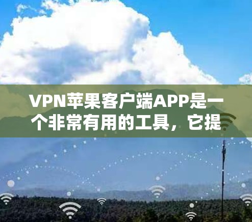 VPN苹果客户端APP是一个非常有用的工具，它提供了多种加密方式和管理功能，帮助用户更好地控制他们的VPN设置。以下是关于如何使用该应用的详细步骤