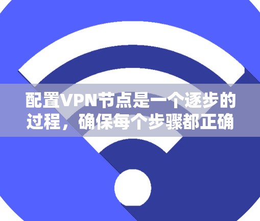 配置VPN节点是一个逐步的过程，确保每个步骤都正确无误，才能实现目标服务器的连接。以下是一个详细的步骤指南，帮助您完成VPN节点配置
