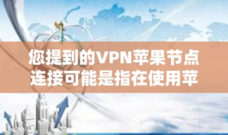 您提到的VPN苹果节点连接可能是指在使用苹果设备进行VPN连接时，遇到的问题或需要帮助解决的技术问题。以下是一些可能相关的信息和建议
