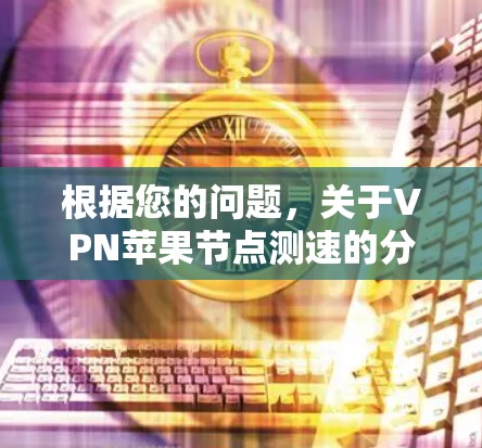 根据您的问题，关于VPN苹果节点测速的分析如下
