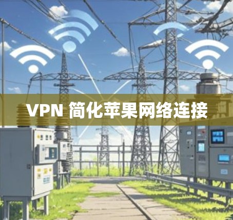 VPN 简化苹果网络连接