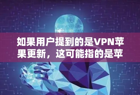 如果用户提到的是VPN苹果更新，这可能指的是苹果的内部软件在更新或改进VPN相关功能，但这种情况比较少见，或者可能有误解。为了确保信息的准确性，建议用户明确区分VPN和苹果软件的领域
