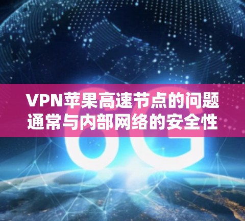 VPN苹果高速节点的问题通常与内部网络的安全性、加密技术的先进性以及网络安全威胁有关。以下是对这些问题的详细分析和解决方案 VPN苹果高速节点的问题通常与内部网络的安全性、加密技术的先进性以及网络安全威胁有关。以下是对这些问题的详细分析和解决方案