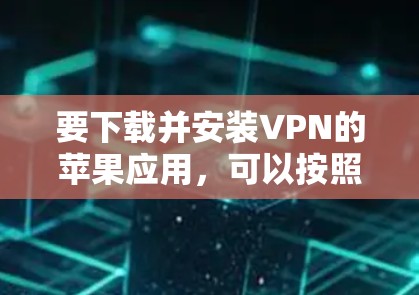 要下载并安装VPN的苹果应用，可以按照以下步骤进行