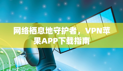 网络栖息地守护者，VPN苹果APP下载指南