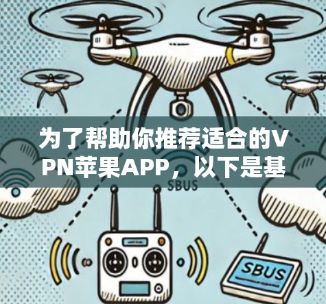 为了帮助你推荐适合的VPN苹果APP，以下是基于主要VPN类型和推荐内容的列表，供你选择