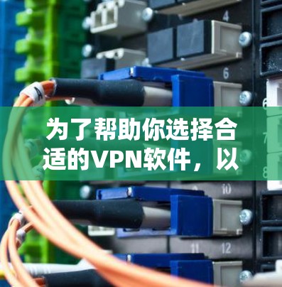 为了帮助你选择合适的VPN软件，以下是基于你的需求和设备情况的推荐
