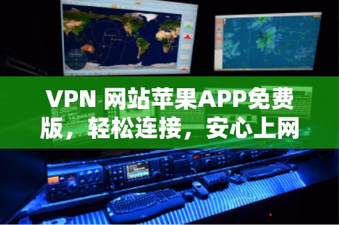 VPN 网站苹果APP免费版，轻松连接，安心上网