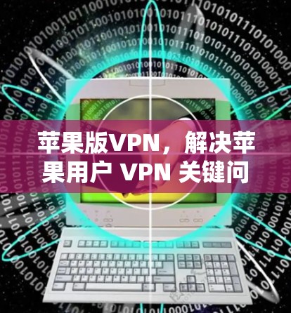 苹果版VPN，解决苹果用户 VPN 关键问题