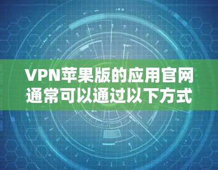 VPN苹果版的应用官网通常可以通过以下方式访问
