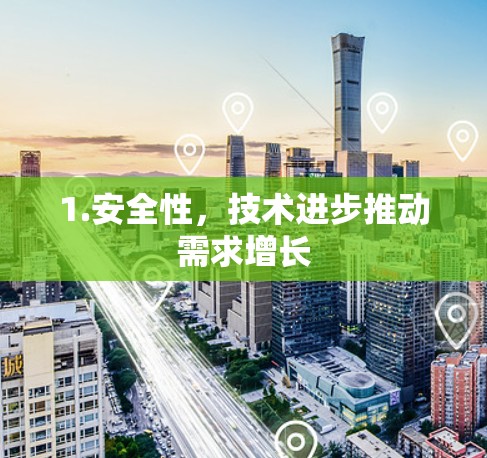1.安全性,技术进步推动需求增长 1.安全性,技术进步推动需求增长