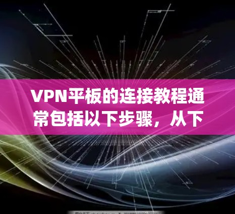 VPN平板的连接教程通常包括以下步骤,从下载到使用。以下是一个通用的VPN平板连接教程,适用于使用如 EverythingNet、VpnX 等 VPN 宣统平台 VPN平板的连接教程通常包括以下步骤,从下载到使用。以下是一个通用的VPN平板连接教程,适用于使用如 EverythingNet、VpnX 等 VPN 宣统平台