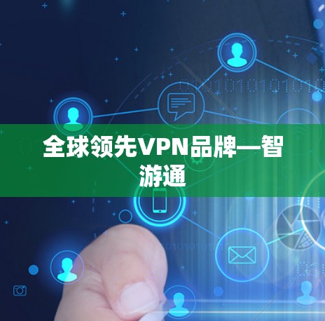 全球领先VPN品牌—智游通 全球领先VPN品牌—智游通