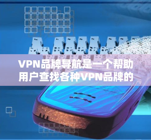 VPN品牌导航是一个帮助用户查找各种VPN品牌的工具。以下是详细的步骤指南 VPN品牌导航是一个帮助用户查找各种VPN品牌的工具。以下是详细的步骤指南