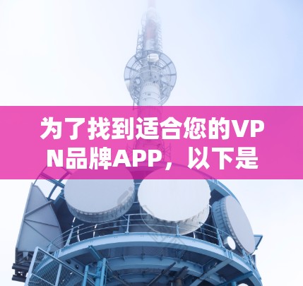 为了找到适合您的VPN品牌APP，以下是分步骤的建议
