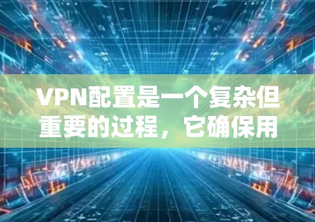 VPN配置是一个复杂但重要的过程,它确保用户能够安全地访问网络资源。以下是对VPN配置的详细说明 VPN配置是一个复杂但重要的过程,它确保用户能够安全地访问网络资源。以下是对VPN配置的详细说明