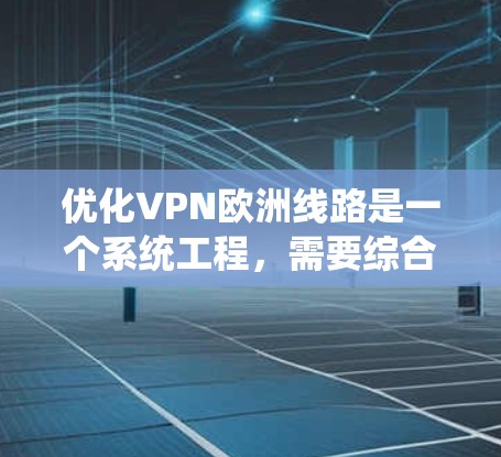 优化VPN欧洲线路是一个系统工程，需要综合考虑技术、安全性和实际需求。以下是一些建议，帮助您优化 VPN 欧洲线路