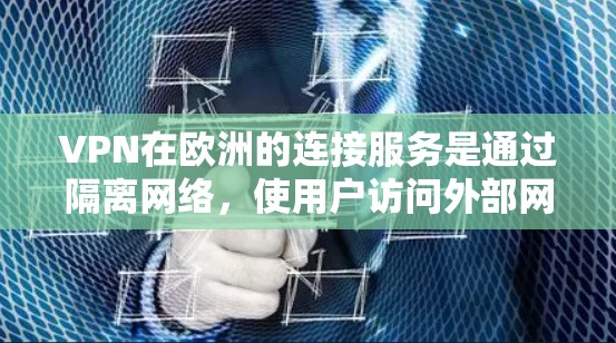 VPN在欧洲的连接服务是通过隔离网络，使用户访问外部网络，通常在特定的地区或国家提供服务。以下是对这些地区的详细分类和分析