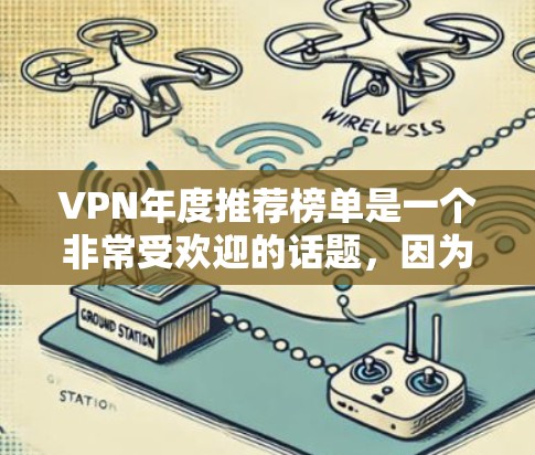 VPN年度推荐榜单是一个非常受欢迎的话题,因为它涵盖了各种类型和平台,适合不同需求的用户。以下是一些最常被推荐的VPN榜单和它们的特点 VPN年度推荐榜单是一个非常受欢迎的话题,因为它涵盖了各种类型和平台,适合不同需求的用户。以下是一些最常被推荐的VPN榜单和它们的特点