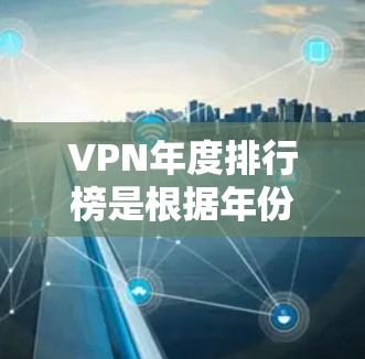 VPN年度排行榜是根据年份、设备性能、性价比、使用体验等多方面因素整理出来的,以下是一些常见的 VPNs 推荐榜单,供参考 VPN年度排行榜是根据年份、设备性能、性价比、使用体验等多方面因素整理出来的,以下是一些常见的 VPNs 推荐榜单,供参考