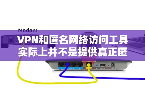 VPN和匿名网络访问工具实际上并不是提供真正匿名访问的工具,它们更多地是用于模拟或模拟访问特定服务器的能力,而不是真正访问匿名环境。以下是对这些问题的详细分析 VPN和匿名网络访问工具实际上并不是提供真正匿名访问的工具,它们更多地是用于模拟或模拟访问特定服务器的能力,而不是真正访问匿名环境。以下是对这些问题的详细分析