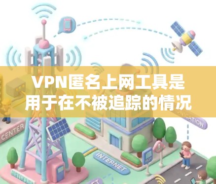 VPN匿名上网工具是用于在不被追踪的情况下连接外网的网络服务。以下是关于如何选择和使用这样的工具的详细步骤