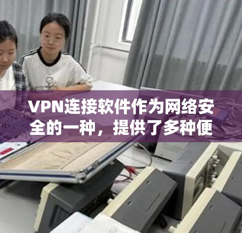 VPN连接软件作为网络安全的一种,提供了多种便利的使用方式,但其使用过程中也面临诸多挑战和考虑因素。以下是对这些软件的系统性总结和建议 VPN连接软件作为网络安全的一种,提供了多种便利的使用方式,但其使用过程中也面临诸多挑战和考虑因素。以下是对这些软件的系统性总结和建议