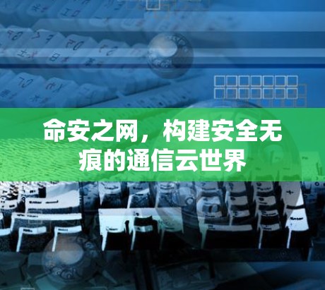 命安之网，构建安全无痕的通信云世界