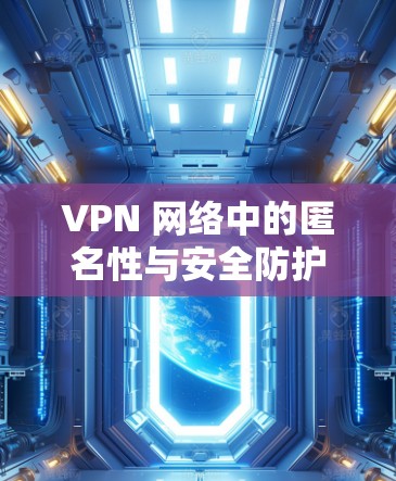 VPN 网络中的匿名性与安全防护