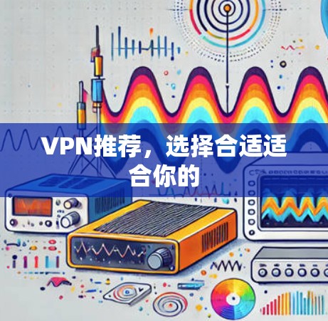 VPN推荐，选择合适适合你的