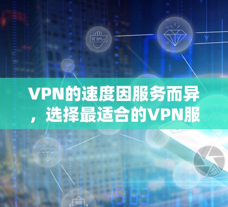 VPN的速度因服务而异,选择最适合的VPN服务需要根据具体的网络带宽、设备配置和用户需求来决定。以下是一些常见的VPN服务及其特点 VPN的速度因服务而异,选择最适合的VPN服务需要根据具体的网络带宽、设备配置和用户需求来决定。以下是一些常见的VPN服务及其特点