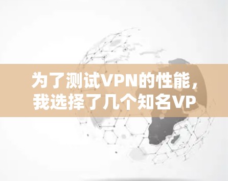为了测试VPN的性能，我选择了几个知名VPN应用，并详细分析了其各个设置选项，以便找出最适合特定场景的VPN。以下是测试过程和分析