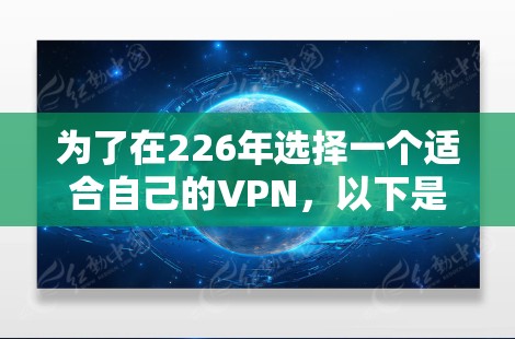 为了在226年选择一个适合自己的VPN，以下是一个有条理的推荐和分析，涵盖了技术、安全性、设备兼容性和价格等方面
