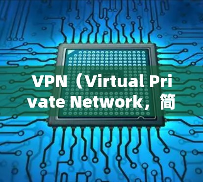 VPN（Virtual Private Network，简称VPN）是一种通过加密技术连接外部网络节点，实现内部通信的网络工具。以下是关于VPN的详细了解