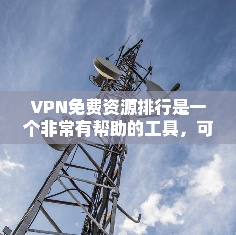VPN免费资源排行是一个非常有帮助的工具，可以帮助你快速找到适合你的VPN资源。以下是一些常见的VPN免费资源推荐，涵盖新闻、教育、娱乐、视频等多个领域