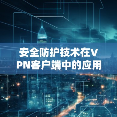 安全防护技术在VPN客户端中的应用