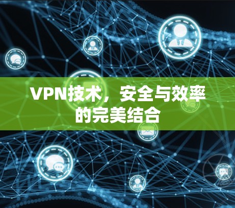 VPN技术,安全与效率的完美结合 VPN技术,安全与效率的完美结合