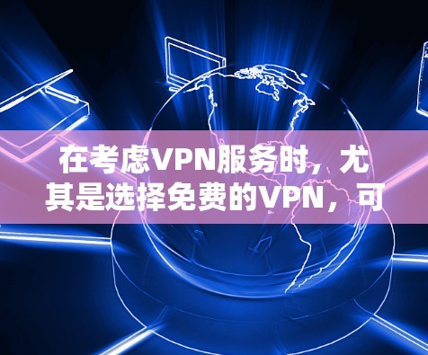 在考虑VPN服务时，尤其是选择免费的VPN，可以按照以下步骤进行