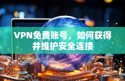 VPN免费账号，如何获得并维护安全连接