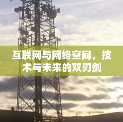 互联网与网络空间,技术与未来的双刃剑 互联网与网络空间,技术与未来的双刃剑
