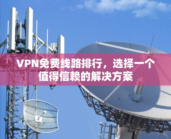 VPN免费线路排行，选择一个值得信赖的解决方案
