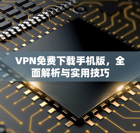 VPN免费下载手机版，全面解析与实用技巧