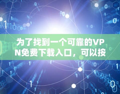 为了找到一个可靠的VPN免费下载入口,可以按照以下步骤进行 为了找到一个可靠的VPN免费下载入口,可以按照以下步骤进行