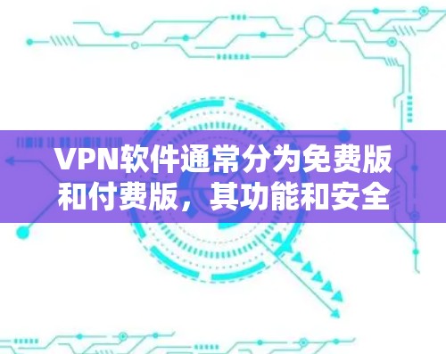 VPN软件通常分为免费版和付费版,其功能和安全性可能有所不同。以下是几种常见的VPN软件及其特点 VPN软件通常分为免费版和付费版,其功能和安全性可能有所不同。以下是几种常见的VPN软件及其特点