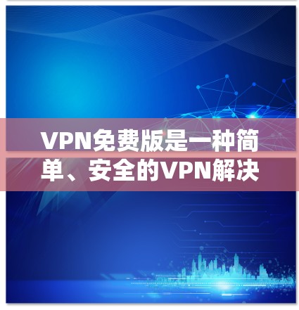 VPN免费版是一种简单、安全的VPN解决方案，适合经常使用而不希望过多限制的人。以下是其体验的详细分析