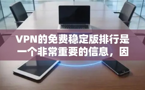 VPN的免费稳定版排行是一个非常重要的信息，因为用户可能希望选择一个可靠、安全并且稳定使用体验的软件。以下是基于多个因素整理的VPN推荐列表，涵盖了多种软件和平台
