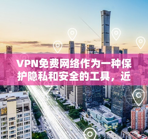 VPN免费网络作为一种保护隐私和安全的工具,近年来逐渐受到青睐。以下是对 VPN 免费网络的详细介绍 VPN免费网络作为一种保护隐私和安全的工具,近年来逐渐受到青睐。以下是对 VPN 免费网络的详细介绍