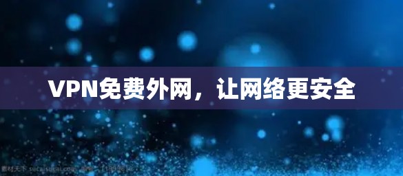 VPN免费外网，让网络更安全