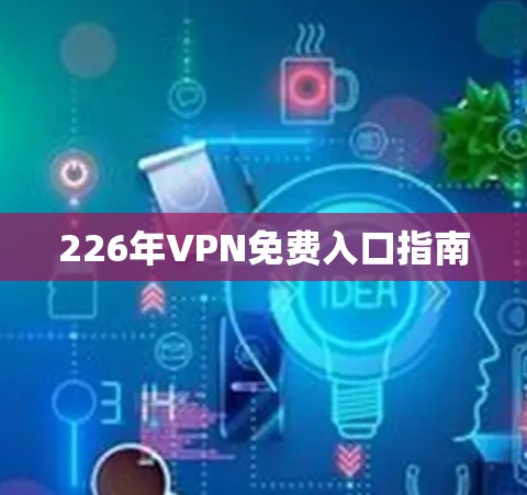 226年VPN免费入口指南 226年VPN免费入口指南
