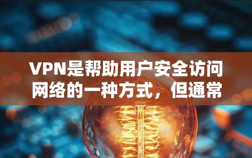 VPN是帮助用户安全访问网络的一种方式，但通常需要付费使用。然而，如果你对VPN感兴趣，并且对免费的VPN推荐感兴趣，以下是一些推荐